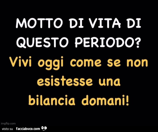 Motto di vita di questo periodo? Vivi oggi come se non esistesse una bilancia domani