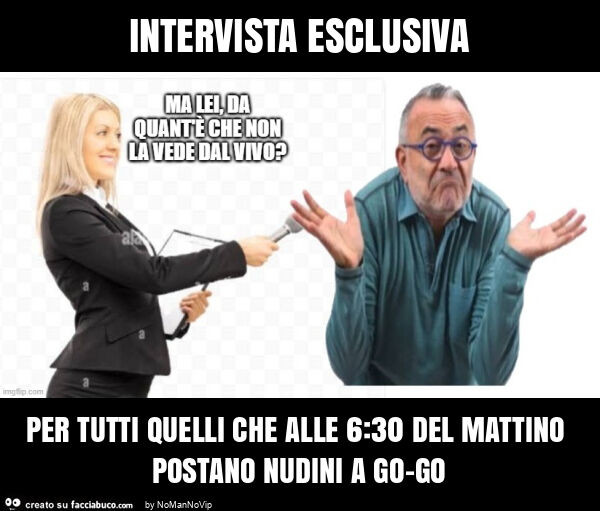 Intervista esclusiva per tutti quelli che alle 6: 30 del mattino postano nudini a go-go