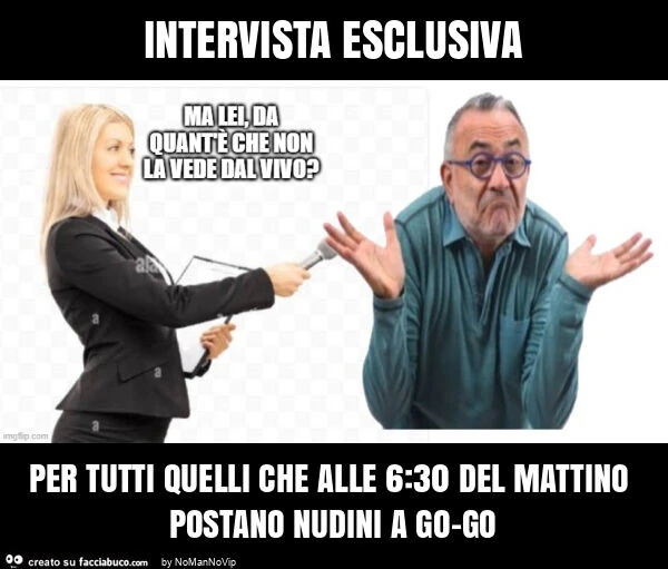 Intervista esclusiva per tutti quelli che alle 6: 30 del mattino postano nudini a go-go