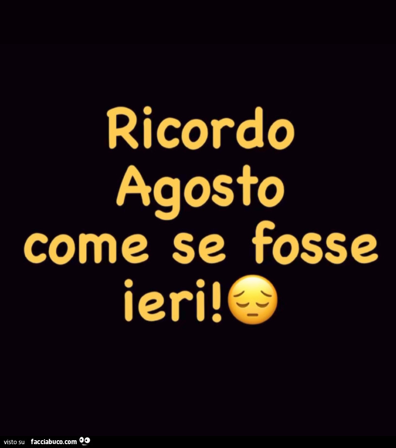 Ricordo agosto come se fosse ieri