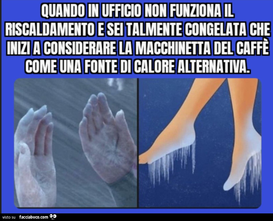 Quando in ufficio non funziona il riscaldamento e sei talmente congelata che inizi a considerare la macchinetta del caffè come una fonte di calore alternativa