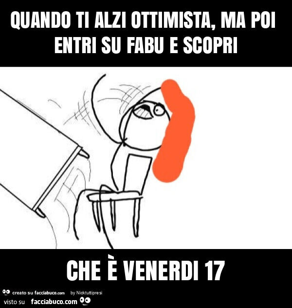 Quando ti alzi ottimista, ma poi entri su fabu e scopri che è venerdi 17
