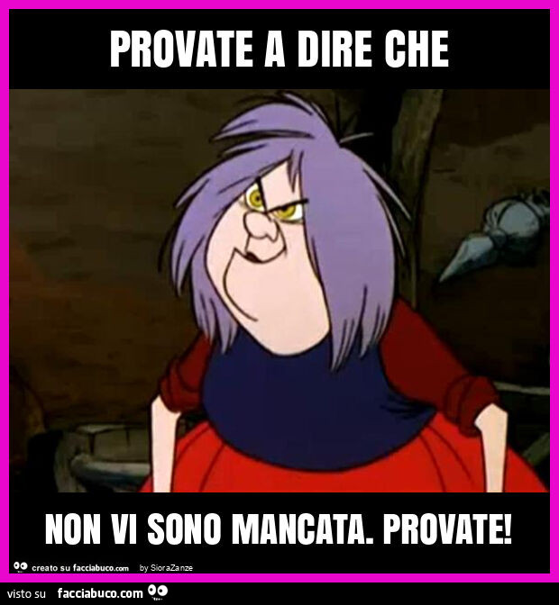 Provate a dire che non vi sono mancata. Provate