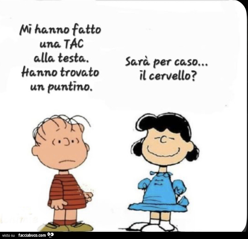 Mi hanno fatto tac alla testa. Hanno trovato un puntino. Sarà per caso&hellip; il cervello?