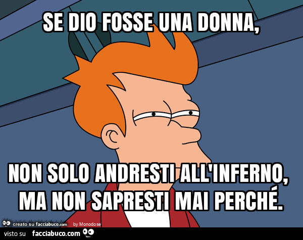 Se dio fosse una donna, non solo andresti all'inferno, ma non sapresti mai perché