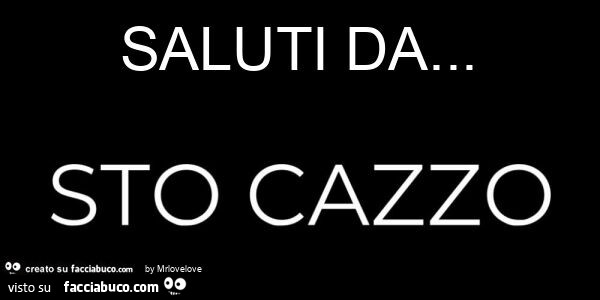 Saluti da sto cazzo