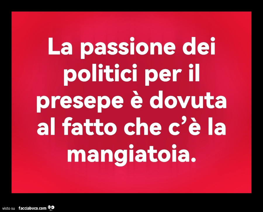 La passione dei politici per il presepe è dovuta al fatto che c'è la mangiatoia