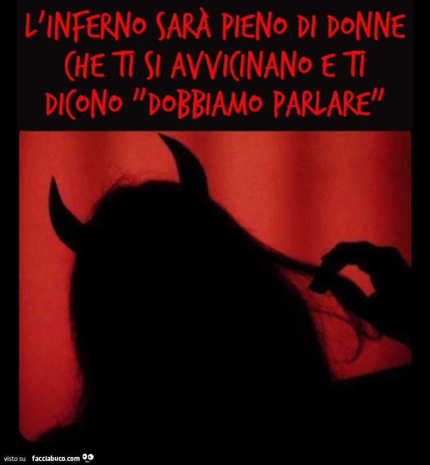 L'inferno sarà pieno di donne che ti si avvicinano e ti dicono "dobbiamo parlare"