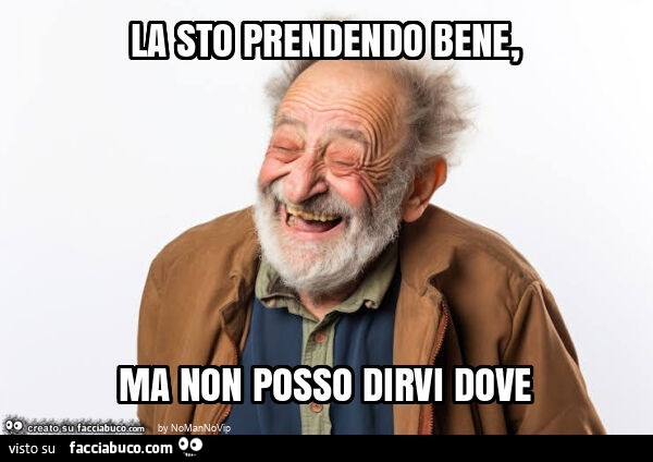 La sto prendendo bene, ma non posso dirvi dove