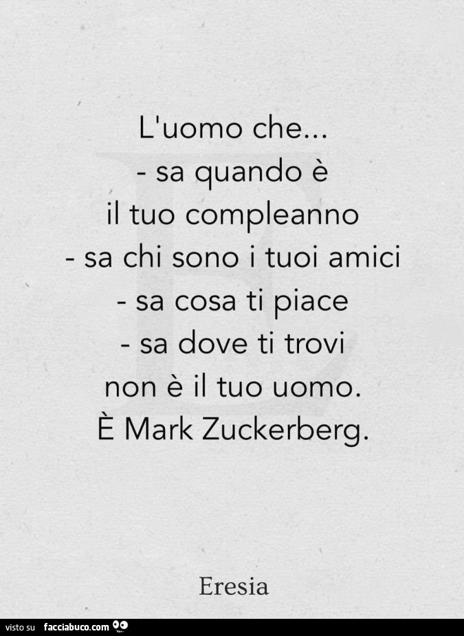 L'uomo che&hellip; sa quando è il tuo compleanno sa chi sono i tuoi amici sa cosa ti piace sa dove ti trovi non è il tuo uomo. È Mark zuckerberg