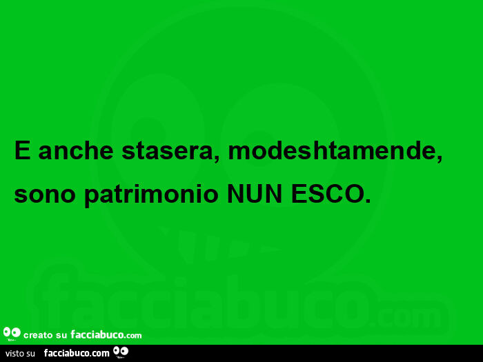 E anche stasera, modeshtamende, sono patrimonio NUN ESCO