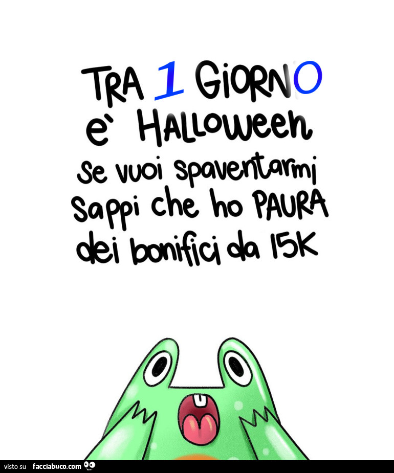 Tra 1 giorno รจ halloween se vuoi spaventarmi sappi che ho paura dei bonifici da 15k