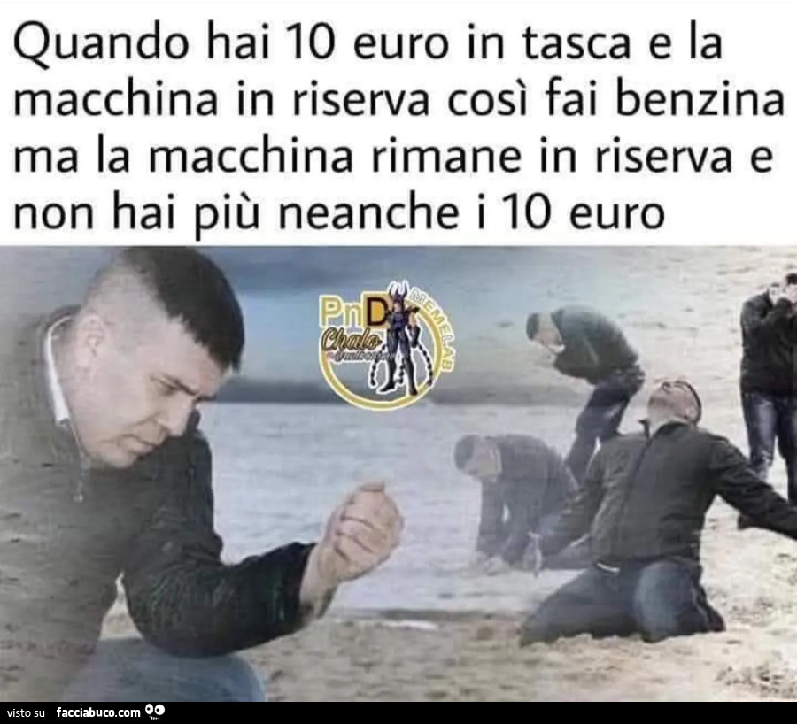 Quando hai 10 euro in tasca e la macchina in riserva così fai benzina ma la macchina rimane in riserva e non hai più neanche i 10 euro