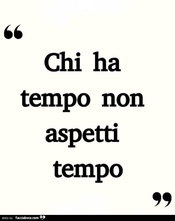 Chi ha tempo non aspetti tempo