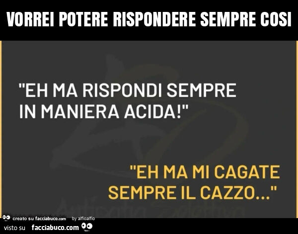 Vorrei potere rispondere sempre cosi