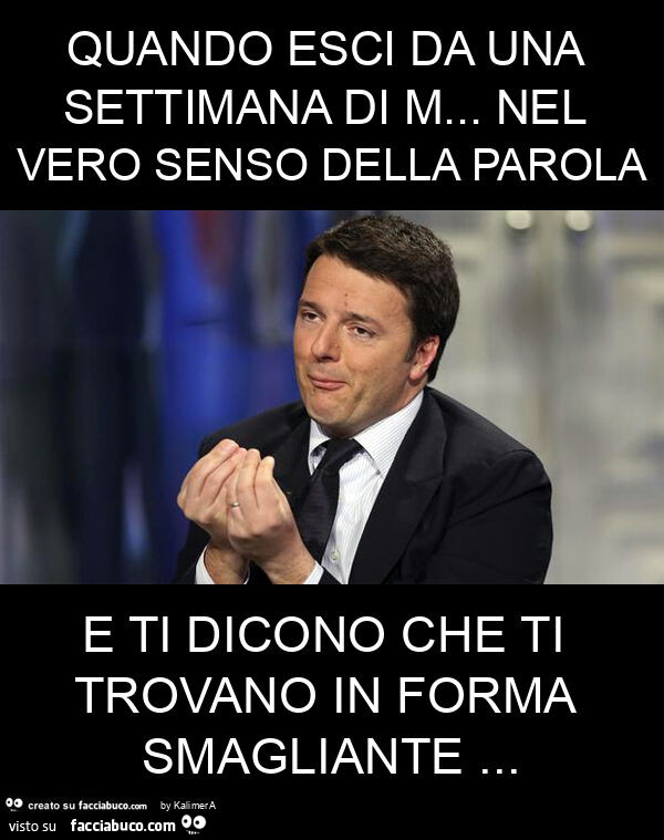 Quando esci da una settimana di m… nel vero senso della parola e ti dicono che ti trovano in forma smagliante