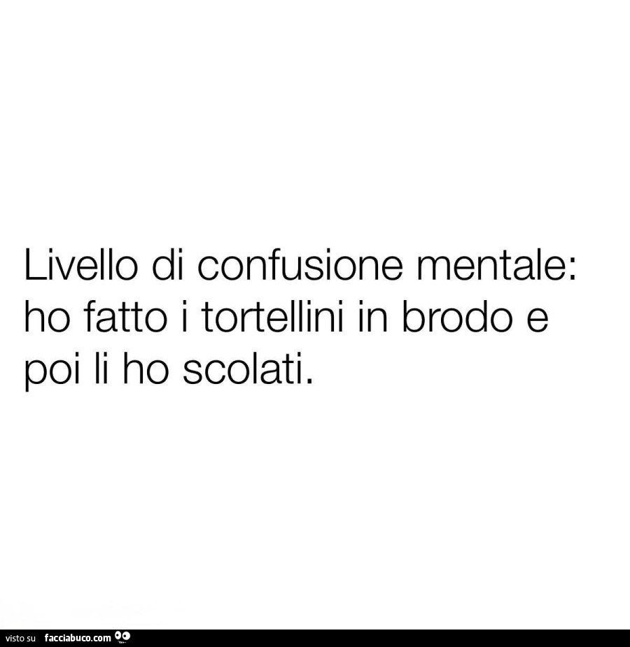 Livello di confusione mentale: ho fatto i tortellini in brodo e poi li ho scolati