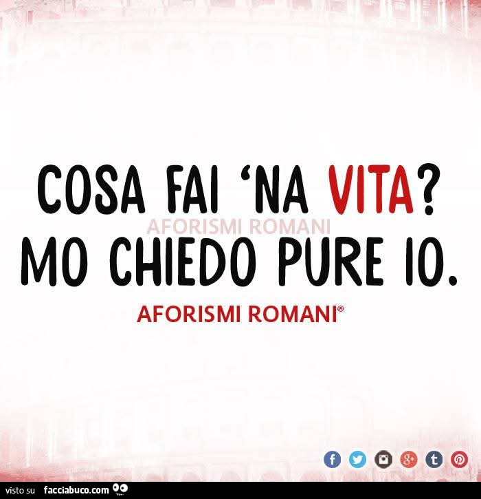Cosa fai 'na vita? Mo chiedo pure io
