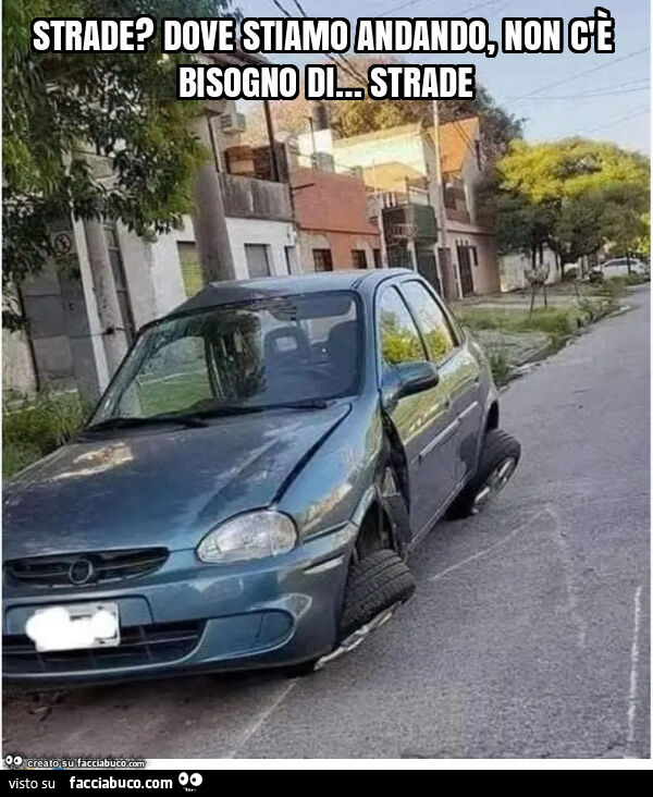 Strade? Dove stiamo andando, non c'è bisogno di… strade
