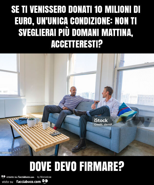 Se ti venissero donati 10 milioni di euro, un'unica condizione: non ti sveglierai più domani mattina, accetteresti? Dove devo firmare?