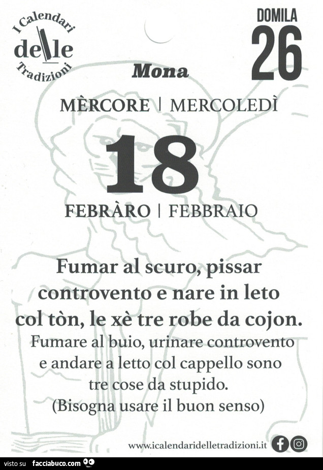 Fumar al scuro, pissar controvento e nare in leto col tòn, le xè tre robe da cojon. Fumare al buio, urinare controvento e andare a letto col cappello sono tre cose da stupido