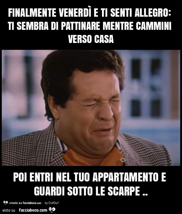 Finalmente venerdรฌ e ti senti allegro: ti sembra di pattinare mentre cammini verso casa poi entri nel tuo appartamento e guardi sotto le scarpe