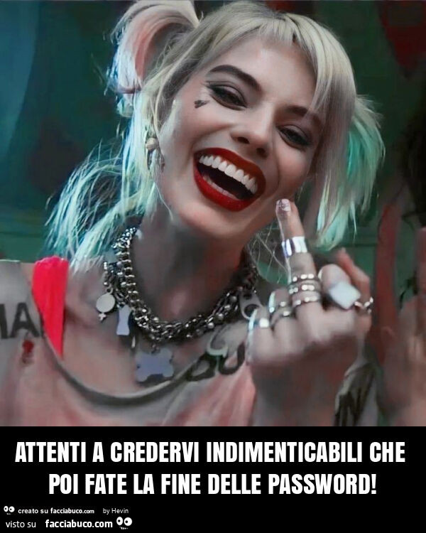 Attenti a credervi indimenticabili che poi fate la fine delle password