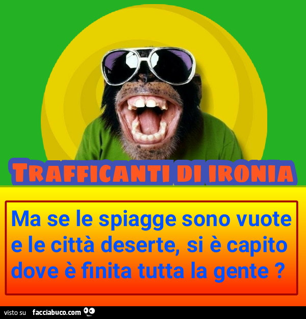 Ma se le spiagge sono vuote e le cittadeserte si è capito dove