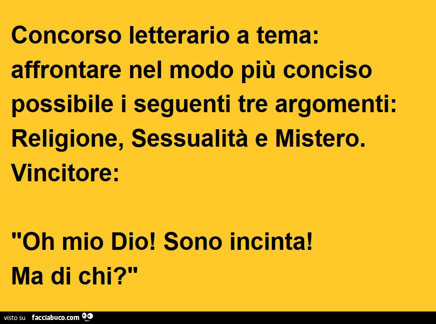Concorso letterario a tema: affrontare nel modo più conciso possibile i seguenti tre argomenti: religione, sessualità e mistero. Vincitore: oh mio dio! Sono incinta! Ma di chi?