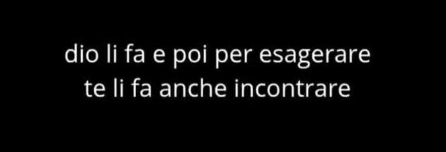 Dio li fa e poi per esagerare te li fa anche incontrare