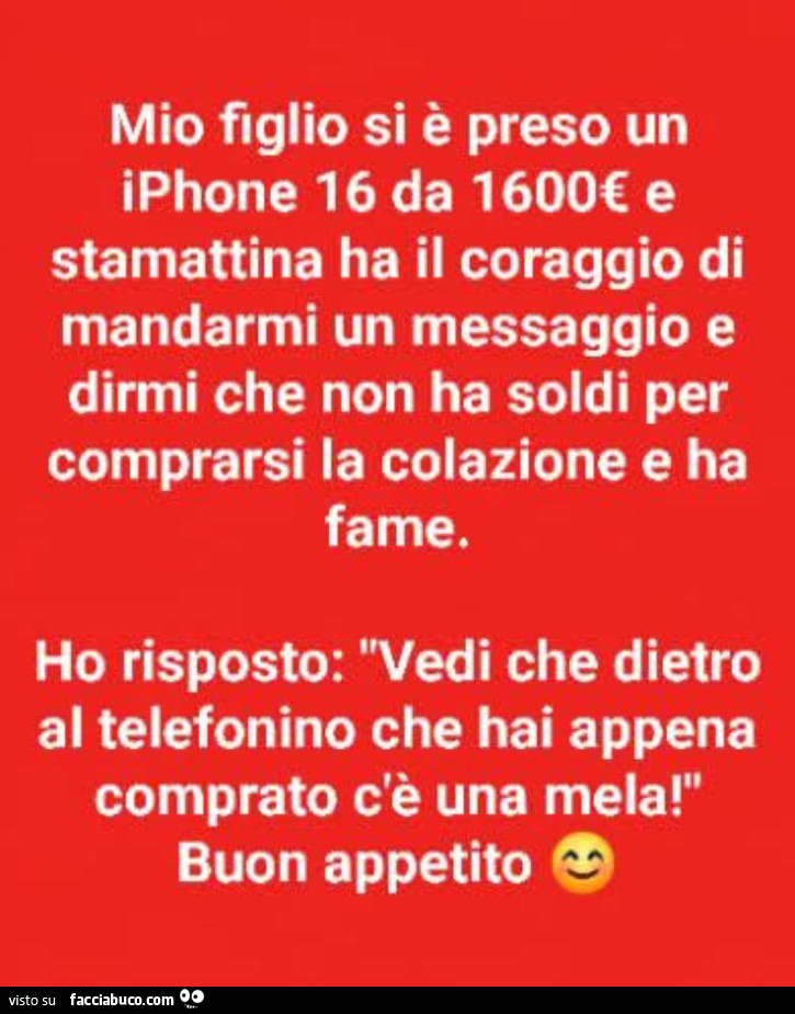 Mio figlio si è preso un iphone 16 da 1600€ e stamattina ha il coraggio di mandarmi un messaggio e dirmi che non ha soldi per comprarsi la colazione e ha fame