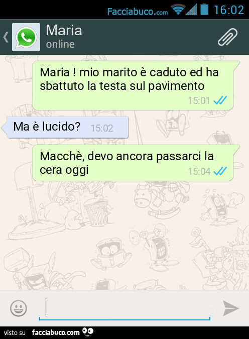Maria! Mio marito รจ caduto ed ha sbattuto la testa sul pavimento. Ma รจ lucido? Macchรจ, devo ancora passarci la cera oggi
