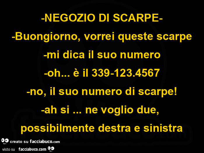 Negozio di scarpe. Buongiorno, vorrei queste scarpe. Mi dica il suo numero. Oh… è il 339-123.4567. No, il suo numero di scarpe! Ah si… ne voglio due, possibilmente destra e sinistra