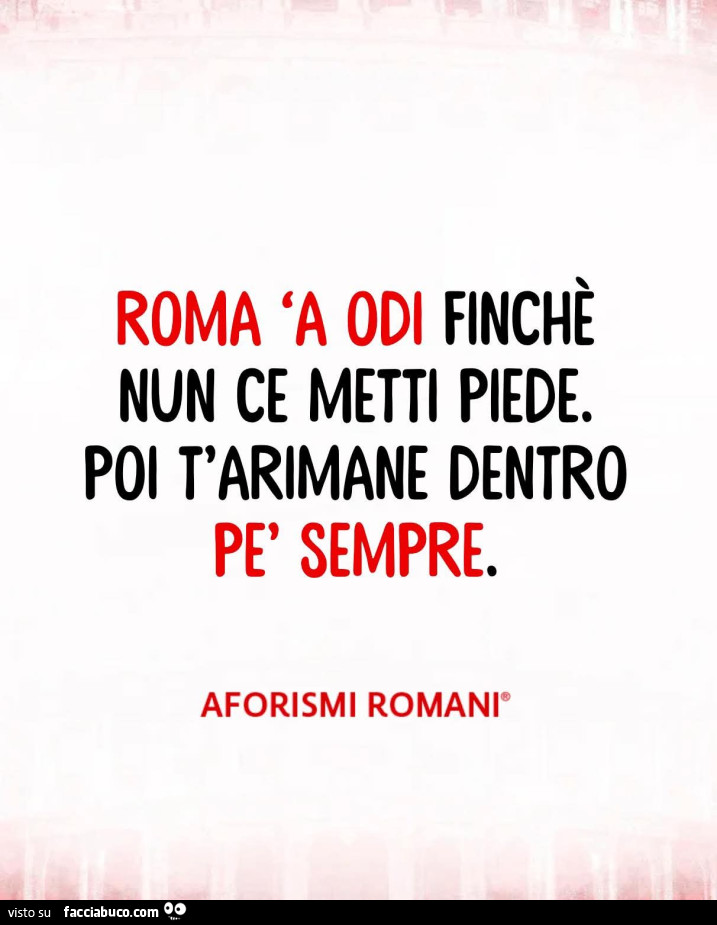Roma 'a odi finchè nun ce metti piede. Poi t'arimane dentro pè sempre