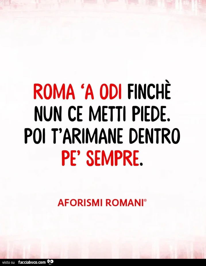 Roma 'a odi finchè nun ce metti piede. Poi t'arimane dentro pè sempre