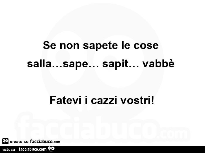 Se non sapete le cose salla… sape… sapit… vabbรจย fatevi i cazzi vostri