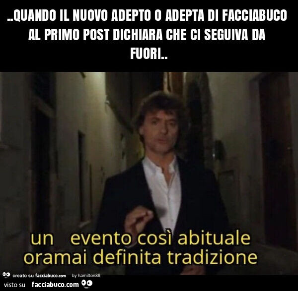Quando il nuovo adepto o adepta di facciabuco al primo post dichiara che ci seguiva da fuori