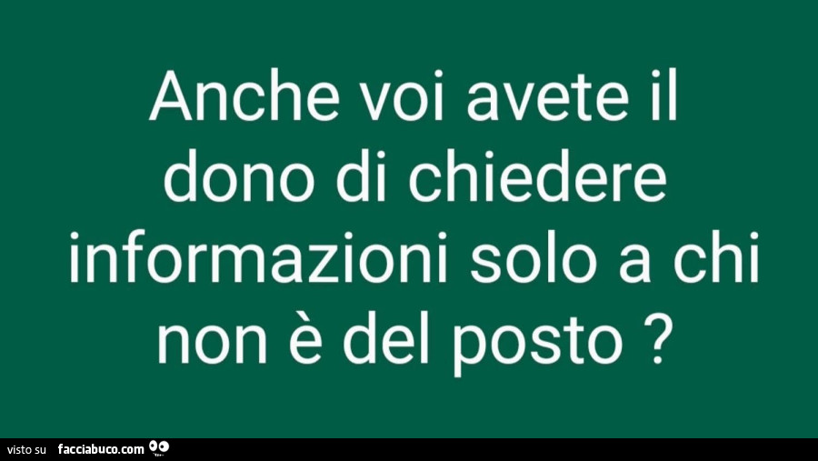 Anche voi avete il dono di chiedere informazioni solo a chi non è del posto?