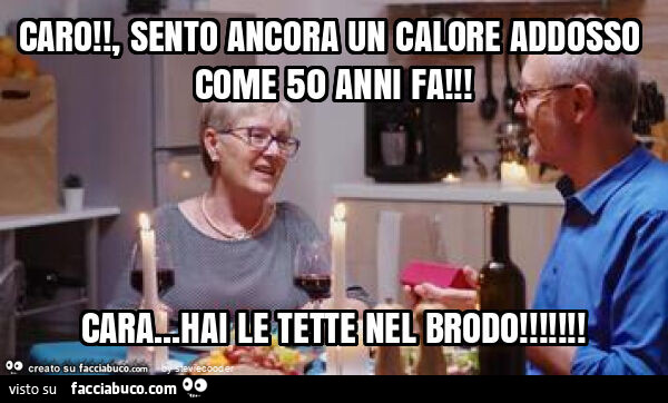 Caro! , Sento ancora un calore addosso come 50 anni fa! Cara… hai le tette nel brodo