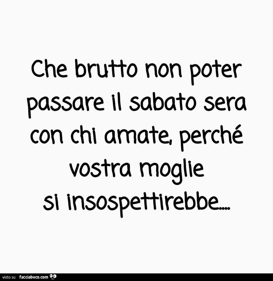 Che brutto non poter passare il sabato sera con chi amate, perché vostra moglie si insospettirebbe