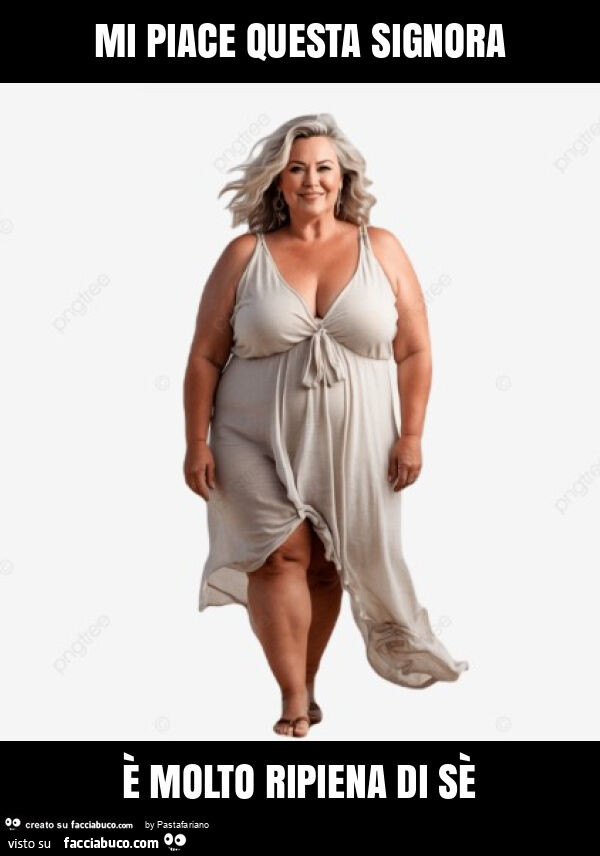 Mi piace questa signora è molto ripiena di sè