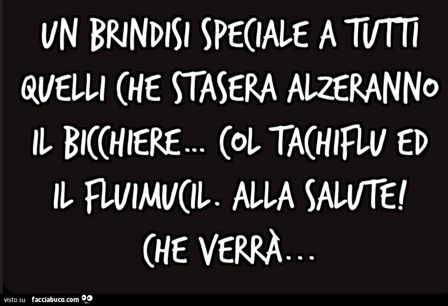 Un brindisi speciale a tutti quelli che stasera alzeranno il bicchiere&hellip; col Tachiflu ed il Fluimucil. Alla salute! Che verrà
