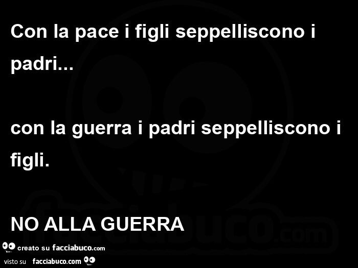 Con la pace i figli seppelliscono i padri&hellip; con la guerra i padri seppelliscono i figli.   No alla guerra 