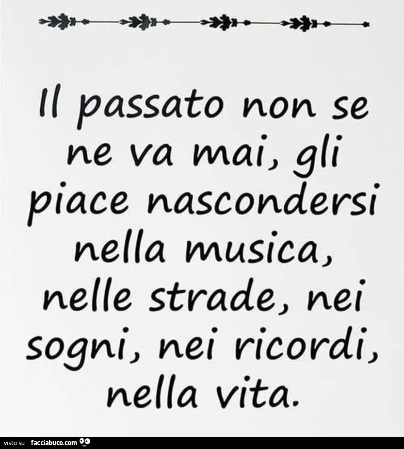 Il passato non se ne va mai, gli piace nascondersi nella musica, nelle strade, nei sogni, nei ricordi, nella vita