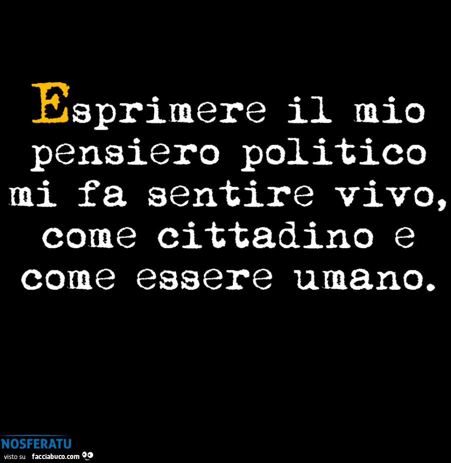 Esprimere il mio pensiero politico mi fa sentire vivo