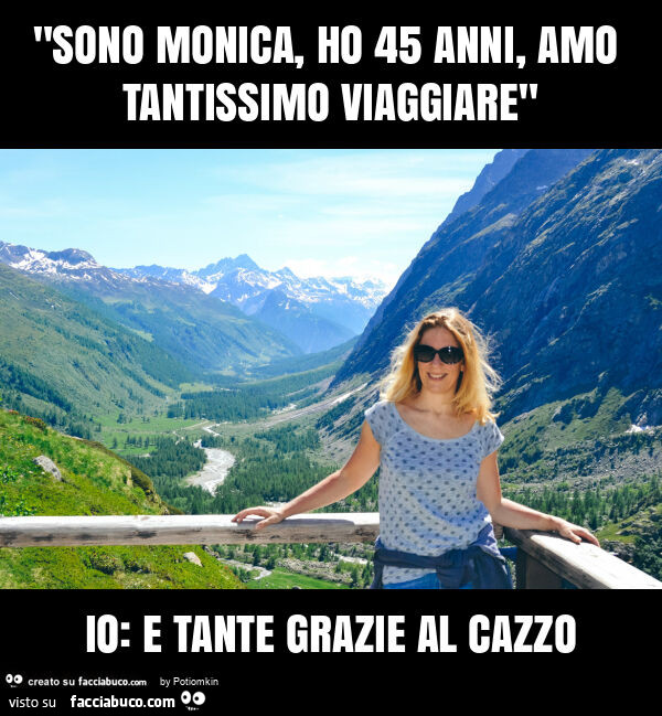 "sono monica, ho 45 anni, amo tantissimo viaggiare" io: e tante grazie al cazzo