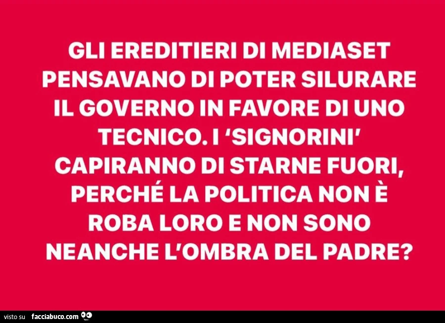 Gli ereditieri di mediaset pensavano di poter silurare il governo in favore di uno tecnico. I signorinì capiranno di starne fuori, perché la politica non è roba loro e non sono neanche l'ombra del padre?