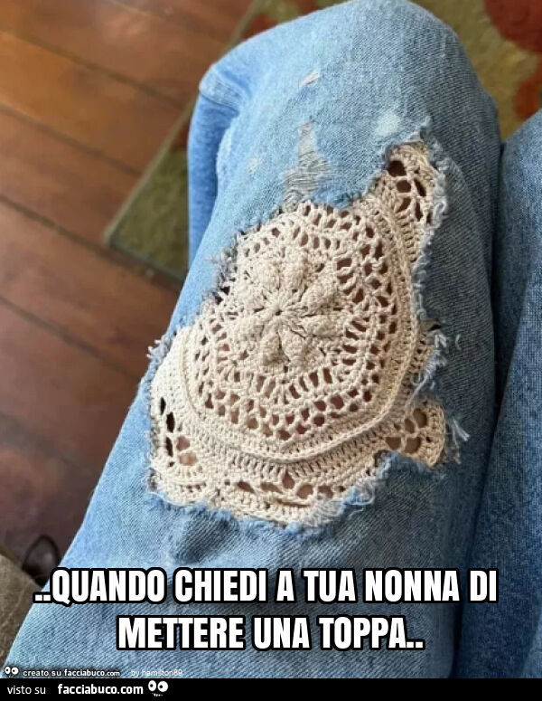 Quando chiedi a tua nonna di mettere una toppa
