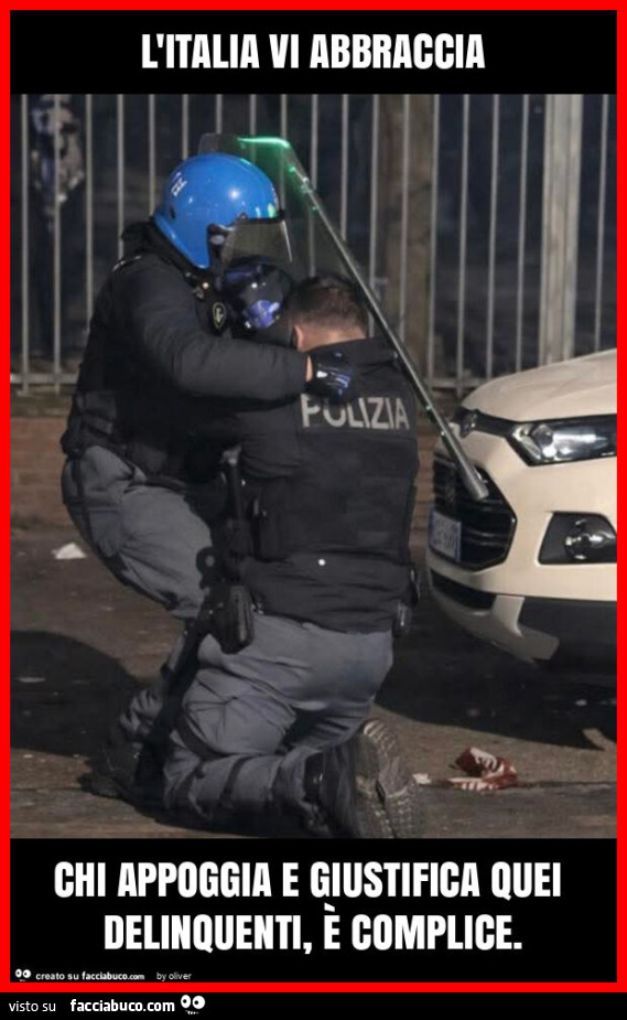 L'italia vi abbraccia chi appoggia e giustifica quei delinquenti, è complice