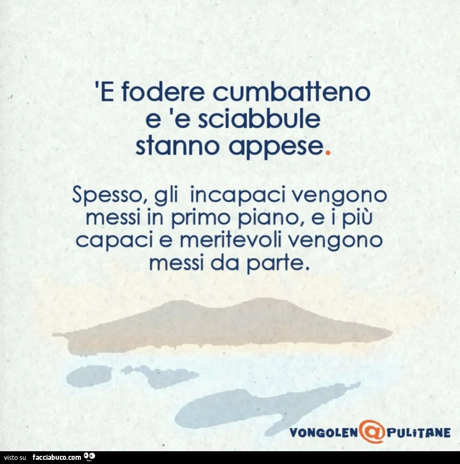 E fodere cumbatteno e 'e sciabbule stanno appese. Spesso, gli incapaci vengono messi in primo piano, e i più capaci e meritevoli vengono messi da parte